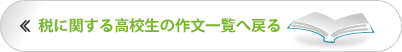 税に関する高校生の作文一覧へ戻る