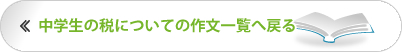 税に関する中学生の作文一覧へ戻る